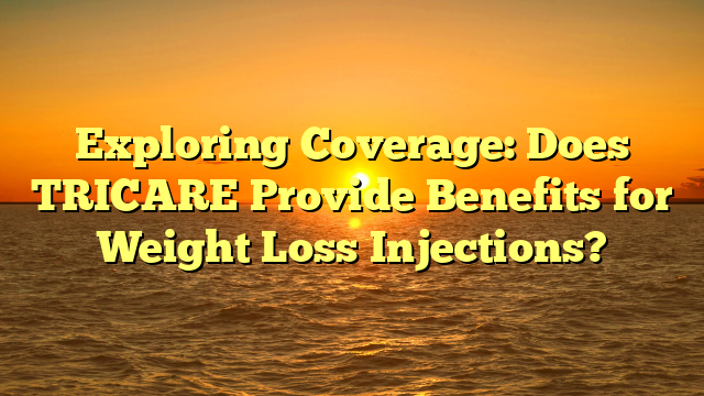 Exploring Coverage: Does TRICARE Provide Benefits for Weight Loss Injections?