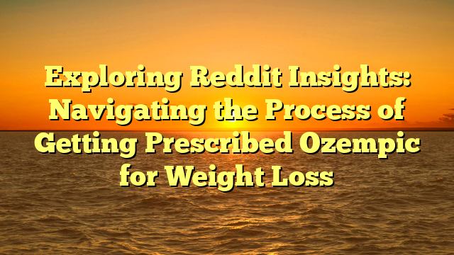 Exploring Reddit Insights: Navigating the Process of Getting Prescribed Ozempic for Weight Loss