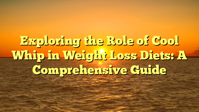 Exploring the Role of Cool Whip in Weight Loss Diets: A Comprehensive Guide