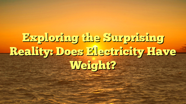 Exploring the Surprising Reality: Does Electricity Have Weight?