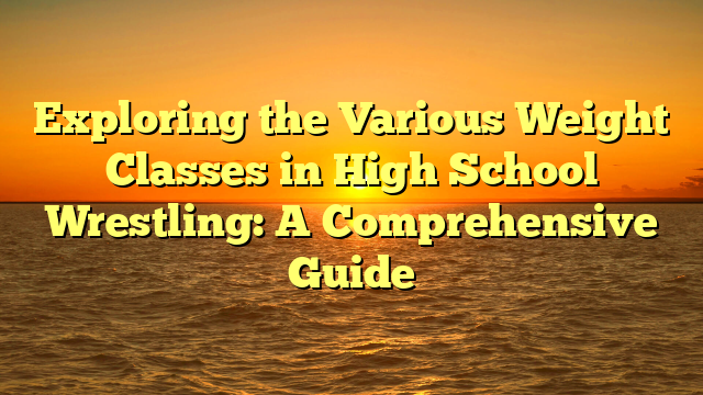 Exploring the Various Weight Classes in High School Wrestling: A Comprehensive Guide