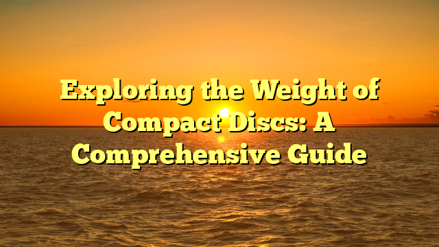 Exploring the Weight of Compact Discs: A Comprehensive Guide