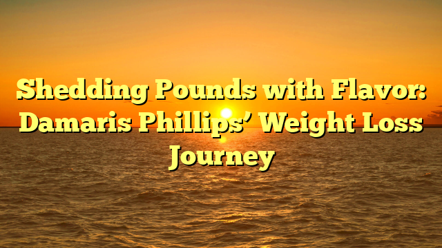 Shedding Pounds with Flavor: Damaris Phillips’ Weight Loss Journey