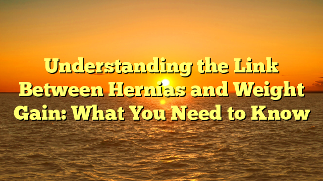 Understanding the Link Between Hernias and Weight Gain: What You Need to Know