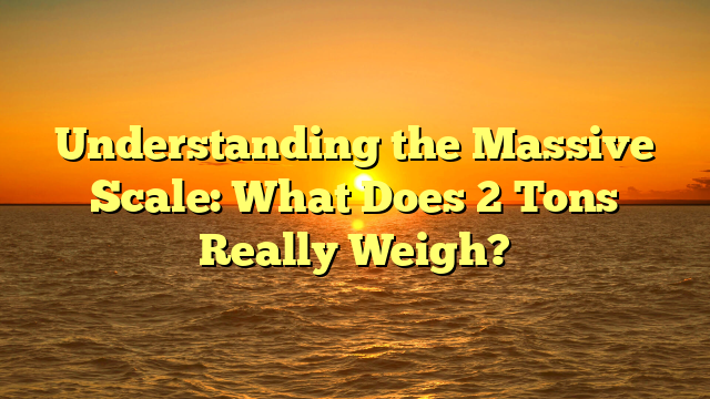 Understanding the Massive Scale: What Does 2 Tons Really Weigh?