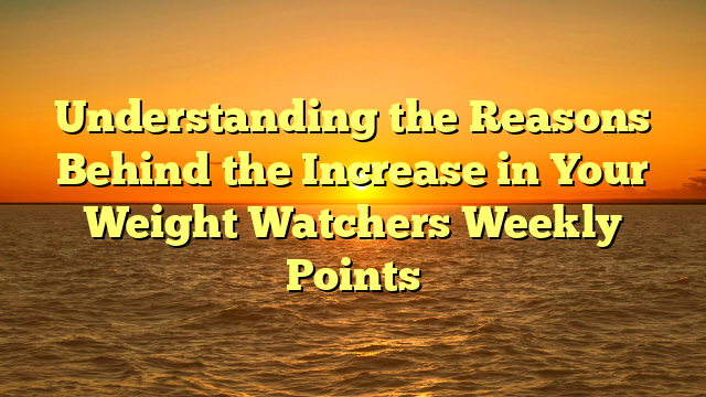 Understanding the Reasons Behind the Increase in Your Weight Watchers Weekly Points
