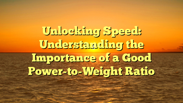 Unlocking Speed: Understanding the Importance of a Good Power-to-Weight Ratio
