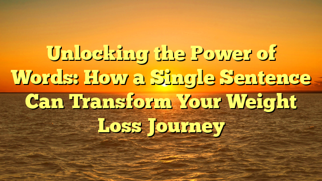 Unlocking the Power of Words: How a Single Sentence Can Transform Your Weight Loss Journey
