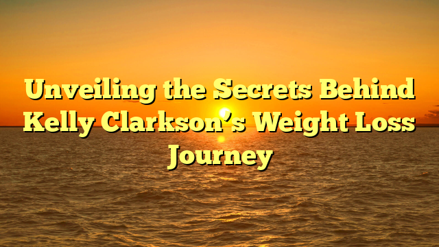 Unveiling the Secrets Behind Kelly Clarkson’s Weight Loss Journey